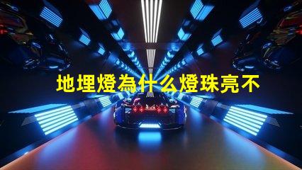 地埋燈為什么燈珠亮不完 燈珠為什么關了燈它會亮